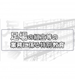 【eラーニング/WEB】足場の組立等の業務に係る特別教育